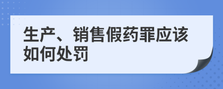 生产、销售假药罪应该如何处罚