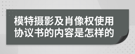 模特摄影及肖像权使用协议书的内容是怎样的