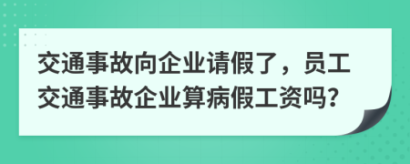 交通事故向企业请假了，员工交通事故企业算病假工资吗？