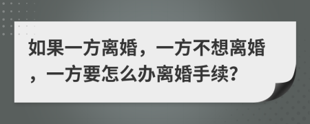 如果一方离婚，一方不想离婚，一方要怎么办离婚手续？