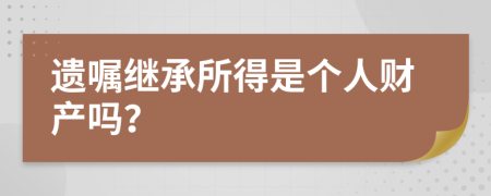 遗嘱继承所得是个人财产吗？