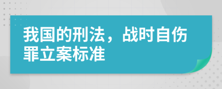 我国的刑法，战时自伤罪立案标准