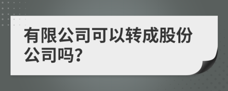 有限公司可以转成股份公司吗？