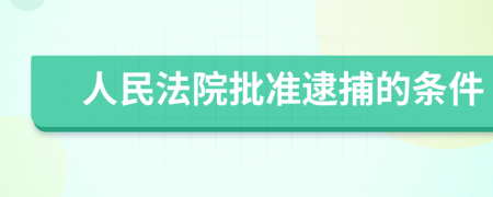 人民法院批准逮捕的条件