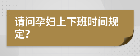 请问孕妇上下班时间规定？