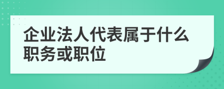 企业法人代表属于什么职务或职位