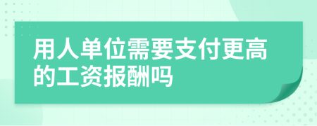 用人单位需要支付更高的工资报酬吗