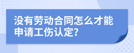 没有劳动合同怎么才能申请工伤认定？