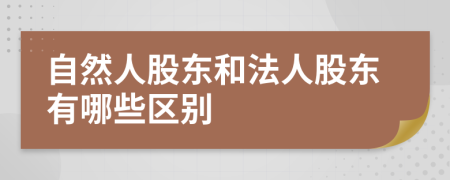 自然人股东和法人股东有哪些区别