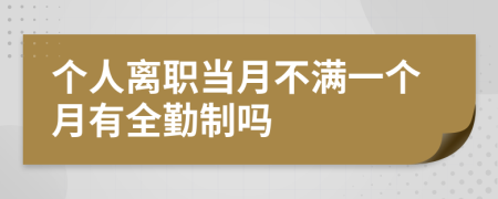 个人离职当月不满一个月有全勤制吗