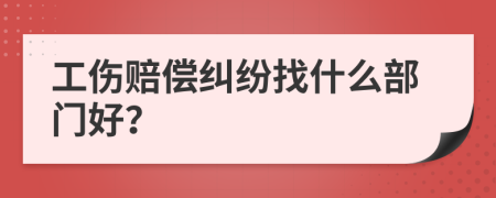 工伤赔偿纠纷找什么部门好？