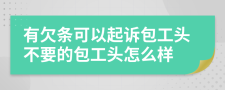 有欠条可以起诉包工头不要的包工头怎么样