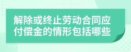 解除或终止劳动合同应付偿金的情形包括哪些