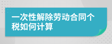 一次性解除劳动合同个税如何计算