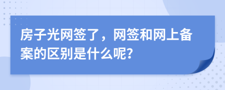 房子光网签了，网签和网上备案的区别是什么呢？