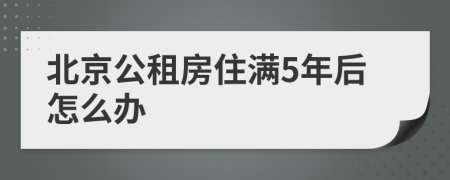 北京公租房住满5年后怎么办