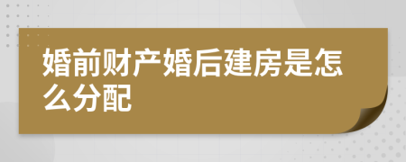 婚前财产婚后建房是怎么分配