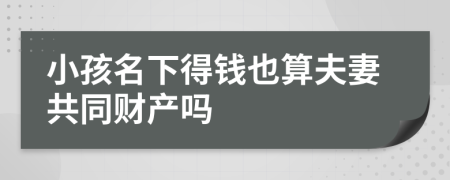 小孩名下得钱也算夫妻共同财产吗