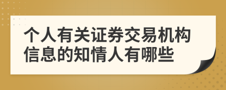 个人有关证券交易机构信息的知情人有哪些