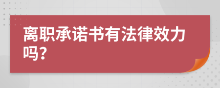 离职承诺书有法律效力吗？