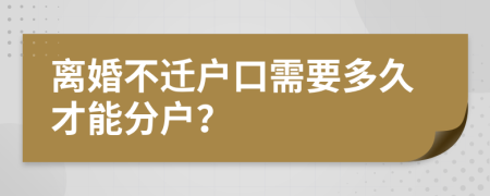 离婚不迁户口需要多久才能分户？