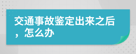 交通事故鉴定出来之后，怎么办