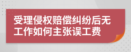 受理侵权赔偿纠纷后无工作如何主张误工费