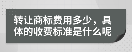 转让商标费用多少，具体的收费标准是什么呢