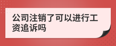 公司注销了可以进行工资追诉吗