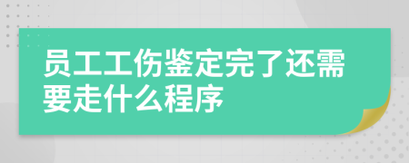 员工工伤鉴定完了还需要走什么程序