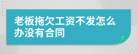 老板拖欠工资不发怎么办没有合同