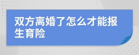 双方离婚了怎么才能报生育险