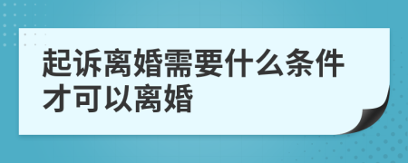 起诉离婚需要什么条件才可以离婚