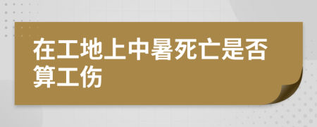 在工地上中暑死亡是否算工伤