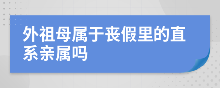 外祖母属于丧假里的直系亲属吗