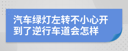 汽车绿灯左转不小心开到了逆行车道会怎样