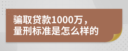 骗取贷款1000万，量刑标准是怎么样的