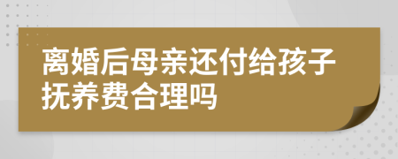 离婚后母亲还付给孩子抚养费合理吗