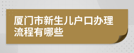 厦门市新生儿户口办理流程有哪些