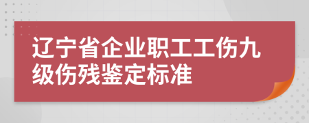 辽宁省企业职工工伤九级伤残鉴定标准