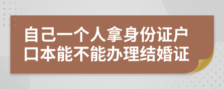 自己一个人拿身份证户口本能不能办理结婚证