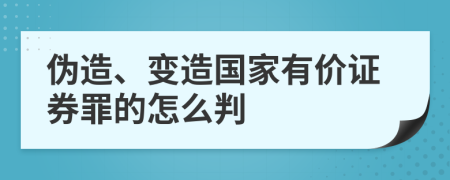 伪造、变造国家有价证券罪的怎么判