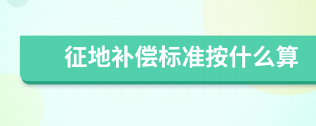 征地补偿标准按什么算