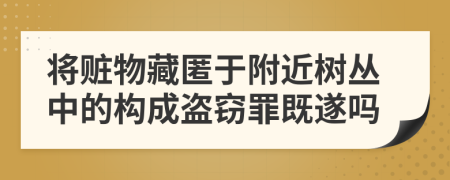 将赃物藏匿于附近树丛中的构成盗窃罪既遂吗