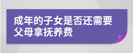 成年的子女是否还需要父母拿抚养费