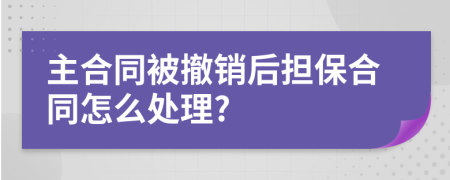 主合同被撤销后担保合同怎么处理?