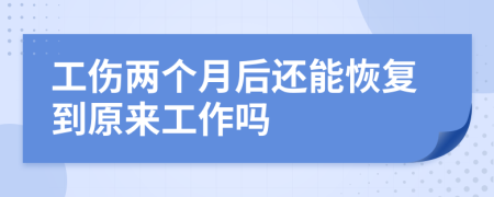 工伤两个月后还能恢复到原来工作吗