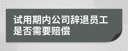 试用期内公司辞退员工是否需要赔偿