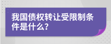 我国债权转让受限制条件是什么？