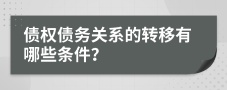 债权债务关系的转移有哪些条件？